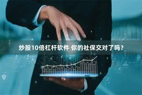 炒股10倍杠杆软件 你的社保交对了吗？
