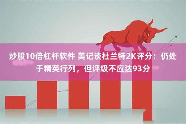炒股10倍杠杆软件 美记谈杜兰特2K评分：仍处于精英行列，但评级不应达93分