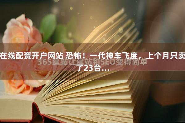 在线配资开户网站 恐怖！一代神车飞度，上个月只卖了23台...