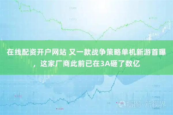 在线配资开户网站 又一款战争策略单机新游首曝，这家厂商此前已在3A砸了数亿