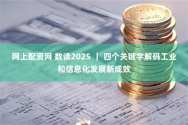 网上配资网 数读2025 ｜ 四个关键字解码工业和信息化发展新成效