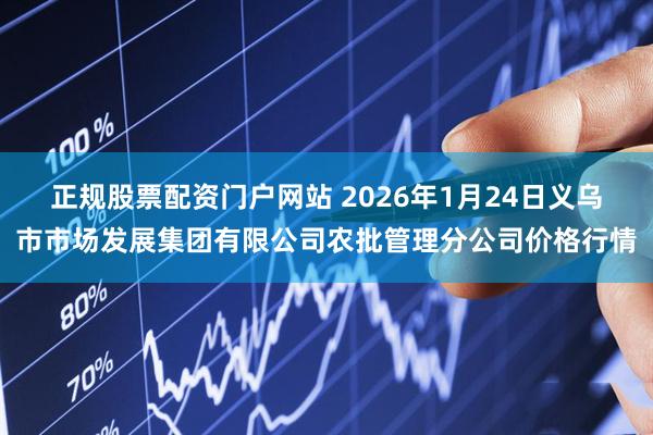 正规股票配资门户网站 2026年1月24日义乌市市场发展集团有限公司农批管理分公司价格行情