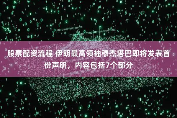 股票配资流程 伊朗最高领袖穆杰塔巴即将发表首份声明，内容包括7个部分