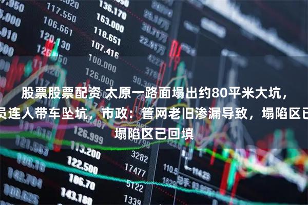 股票股票配资 太原一路面塌出约80平米大坑，外卖员连人带车坠坑，市政：管网老旧渗漏导致，塌陷区已回填